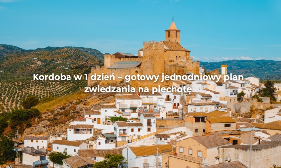 Kordoba w 1 dzień – gotowy jednodniowy plan zwiedzania na piechotę